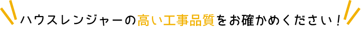 ハウスレンジャーの高い工事品質をお確かめください！