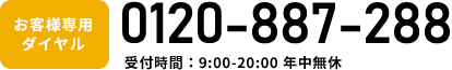 お客様専用ダイヤル 0120-887-288 受付時間：9:00-20:00 年中無休