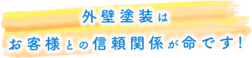 外壁塗装はお客様との信頼関係が命です!