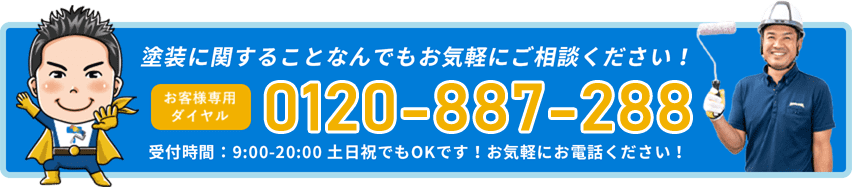 塗装に関することなんでもお気軽にご相談ください！お客様専用ダイヤル0120-887-288受付時間：9:00-20:00 土日祝でもOKです！お気軽にお電話ください！