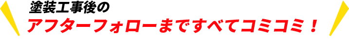 塗装工事後のアフターフォローまで全てコミコミ！