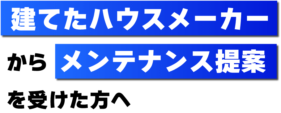 お家を建てたハウスメーカーからメンテナンス提案を受けた方へ