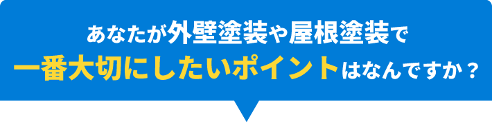 あなたが外壁塗装や屋根塗装で一番大切にしたいポイントはなんですか？