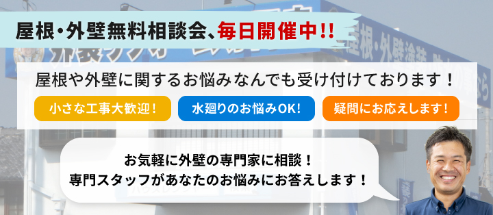 屋根・外壁無料相談会、毎日開催中!!屋根や外壁に関するお悩みなんでも受け付けております!小さな工事大歓迎!水廻りのお悩みOK!疑問にお応えします!お気軽に外壁の専門家に相談!専門スタッフがあなたのお悩みにお答えします!