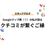 Googleマップ教(？)の私が語る・・・クチコミがつなぐご縁